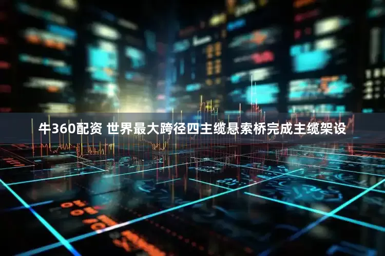 牛360配资 世界最大跨径四主缆悬索桥完成主缆架设