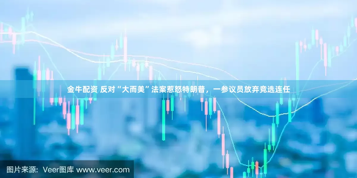 金牛配资 反对“大而美”法案惹怒特朗普，一参议员放弃竞选连任