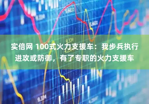 实倍网 100式火力支援车：我步兵执行进攻或防御，有了专职的火力支援车