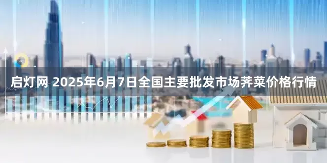 启灯网 2025年6月7日全国主要批发市场荠菜价格行情