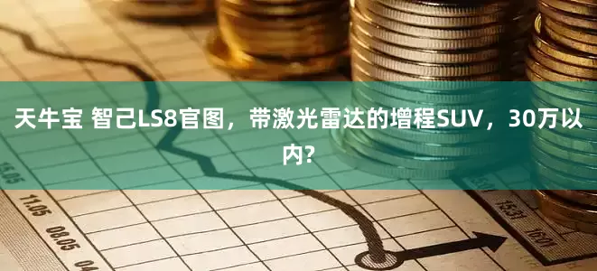 天牛宝 智己LS8官图，带激光雷达的增程SUV，30万以内?